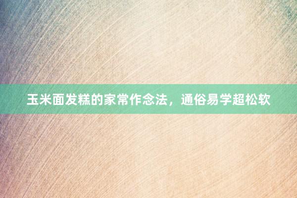 玉米面发糕的家常作念法，通俗易学超松软