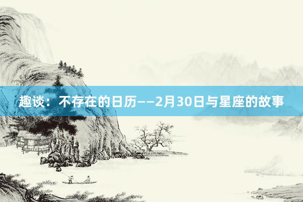趣谈：不存在的日历——2月30日与星座的故事