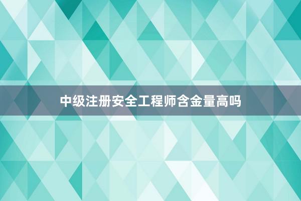 中级注册安全工程师含金量高吗